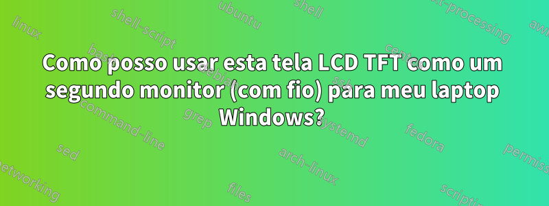 Como posso usar esta tela LCD TFT como um segundo monitor (com fio) para meu laptop Windows?