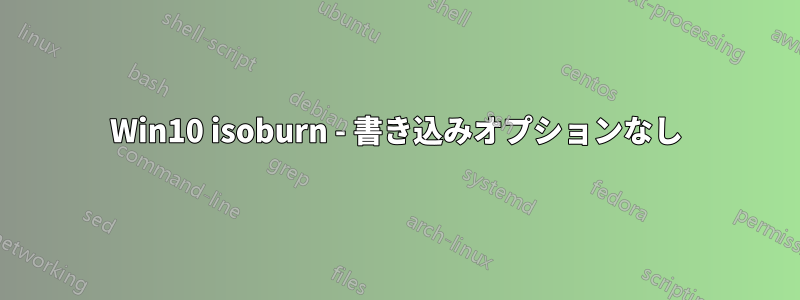 Win10 isoburn - 書き込みオプションなし