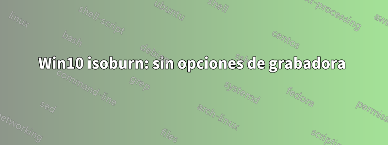 Win10 isoburn: sin opciones de grabadora