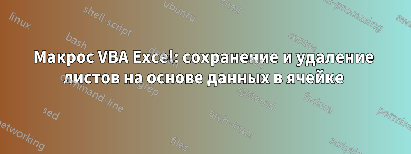 Макрос VBA Excel: сохранение и удаление листов на основе данных в ячейке