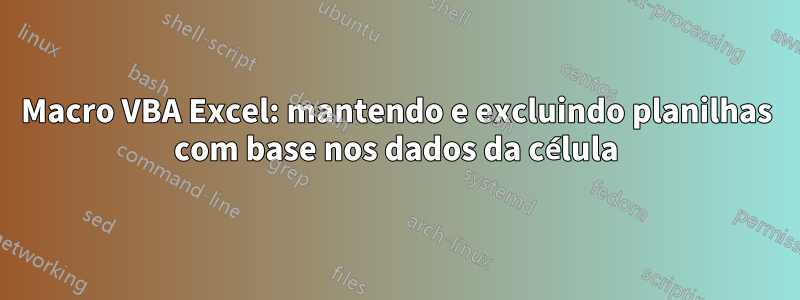 Macro VBA Excel: mantendo e excluindo planilhas com base nos dados da célula