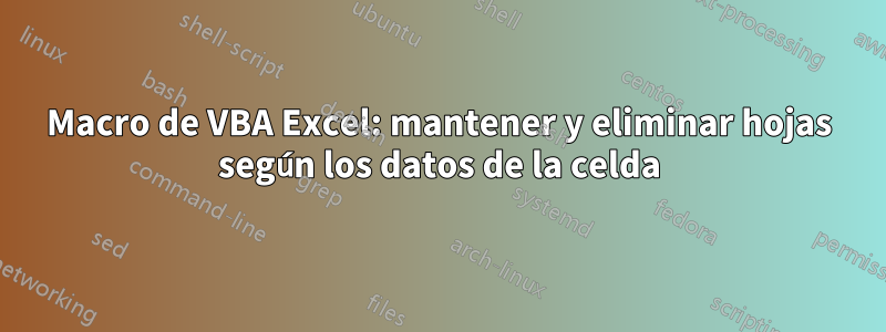 Macro de VBA Excel: mantener y eliminar hojas según los datos de la celda