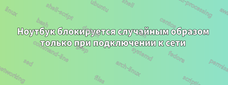 Ноутбук блокируется случайным образом только при подключении к сети