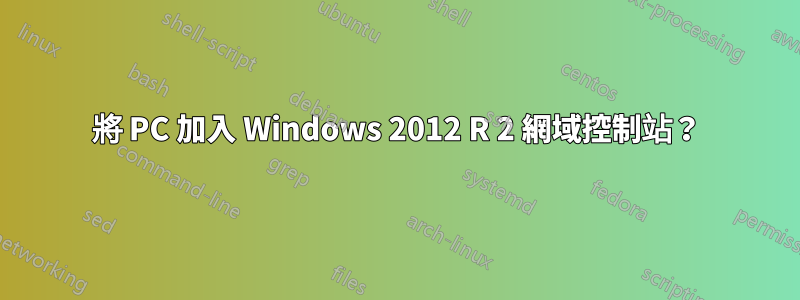 將 PC 加入 Windows 2012 R 2 網域控制站？