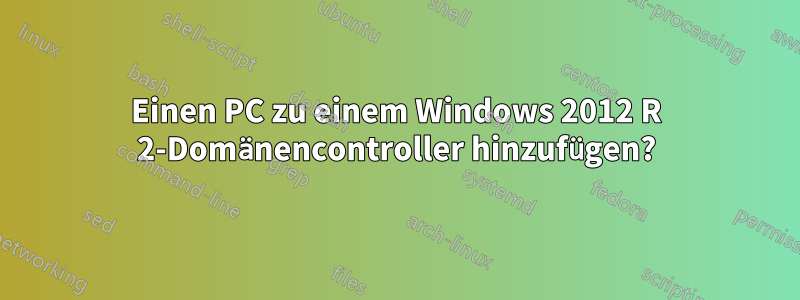 Einen PC zu einem Windows 2012 R 2-Domänencontroller hinzufügen?