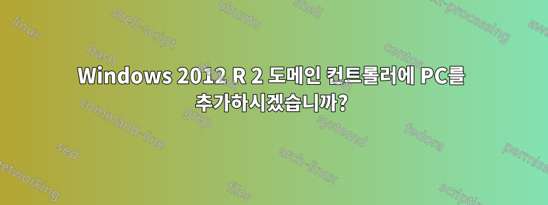 Windows 2012 R 2 도메인 컨트롤러에 PC를 추가하시겠습니까?