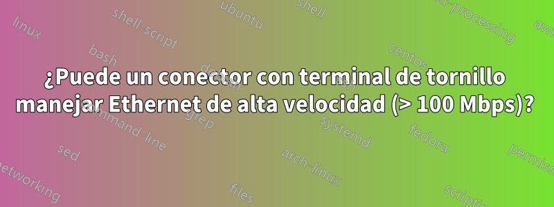 ¿Puede un conector con terminal de tornillo manejar Ethernet de alta velocidad (> 100 Mbps)?