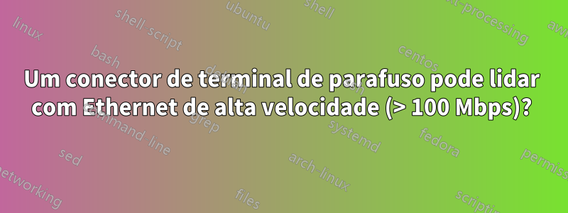 Um conector de terminal de parafuso pode lidar com Ethernet de alta velocidade (> 100 Mbps)?