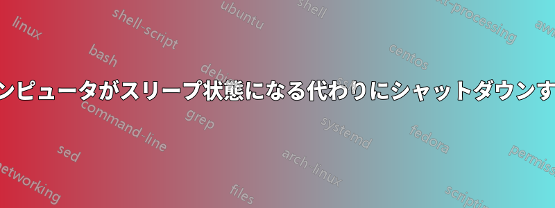 コンピュータがスリープ状態になる代わりにシャットダウンする