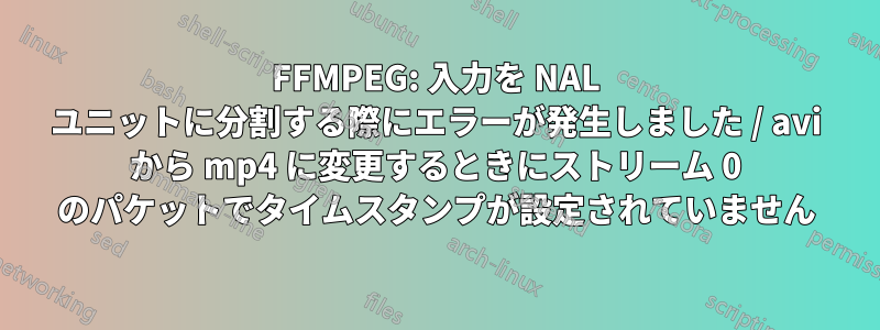 FFMPEG: 入力を NAL ユニットに分割する際にエラーが発生しました / avi から mp4 に変更するときにストリーム 0 のパケットでタイムスタンプが設定されていません