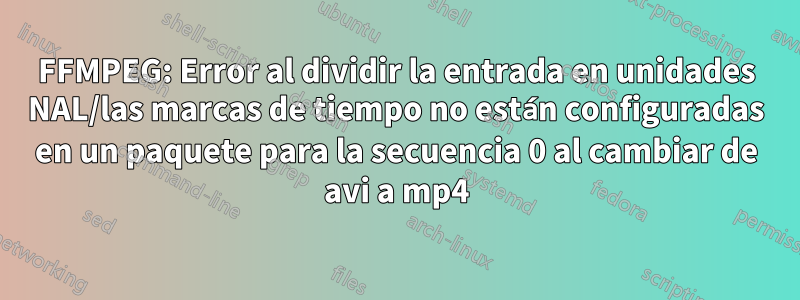 FFMPEG: Error al dividir la entrada en unidades NAL/las marcas de tiempo no están configuradas en un paquete para la secuencia 0 al cambiar de avi a mp4