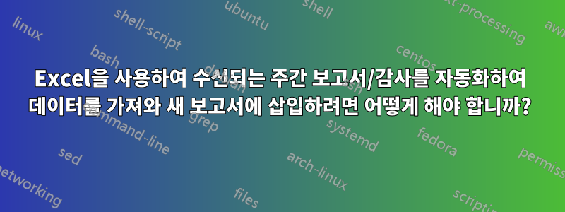 Excel을 사용하여 수신되는 주간 보고서/감사를 자동화하여 데이터를 가져와 새 보고서에 삽입하려면 어떻게 해야 합니까?