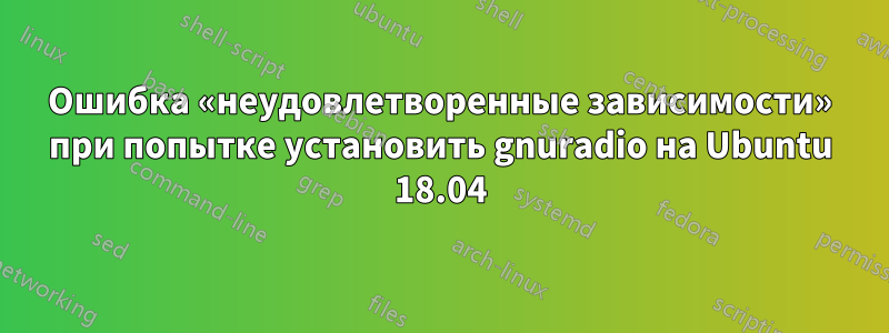 Ошибка «неудовлетворенные зависимости» при попытке установить gnuradio на Ubuntu 18.04