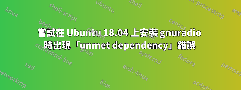 嘗試在 Ubuntu 18.04 上安裝 gnuradio 時出現「unmet dependency」錯誤