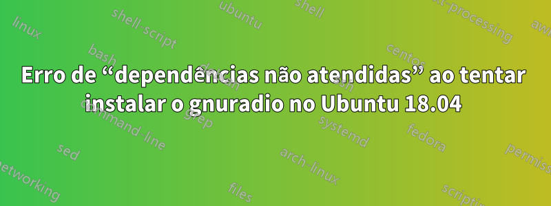 Erro de “dependências não atendidas” ao tentar instalar o gnuradio no Ubuntu 18.04