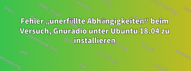 Fehler „unerfüllte Abhängigkeiten“ beim Versuch, Gnuradio unter Ubuntu 18.04 zu installieren