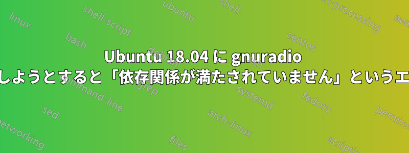 Ubuntu 18.04 に gnuradio をインストールしようとすると「依存関係が満たされていません」というエラーが発生する