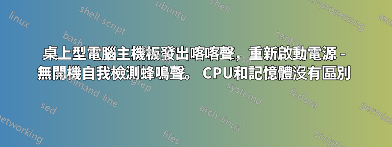 桌上型電腦主機板發出喀喀聲，重新啟動電源 - 無開機自我檢測蜂鳴聲。 CPU和記憶體沒有區別