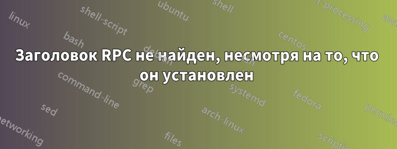 Заголовок RPC не найден, несмотря на то, что он установлен