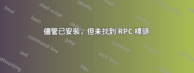 儘管已安裝，但未找到 RPC 標頭