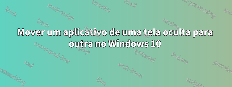 Mover um aplicativo de uma tela oculta para outra no Windows 10