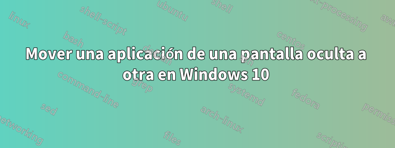 Mover una aplicación de una pantalla oculta a otra en Windows 10