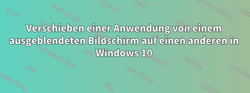 Verschieben einer Anwendung von einem ausgeblendeten Bildschirm auf einen anderen in Windows 10