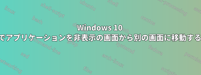 Windows 10 でアプリケーションを非表示の画面から別の画面に移動する