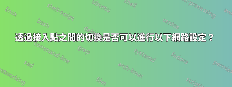 透過接入點之間的切換是否可以進行以下網路設定？