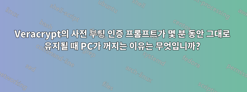 Veracrypt의 사전 부팅 인증 프롬프트가 몇 분 동안 그대로 유지될 때 PC가 꺼지는 이유는 무엇입니까?