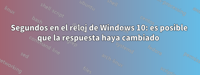 Segundos en el reloj de Windows 10: es posible que la respuesta haya cambiado 