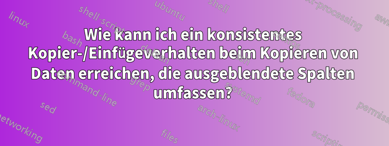 Wie kann ich ein konsistentes Kopier-/Einfügeverhalten beim Kopieren von Daten erreichen, die ausgeblendete Spalten umfassen?