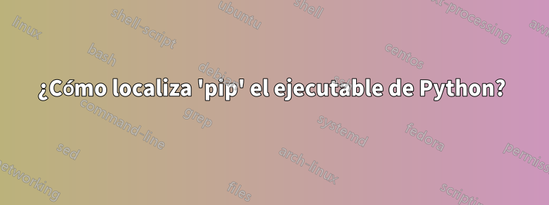 ¿Cómo localiza 'pip' el ejecutable de Python?