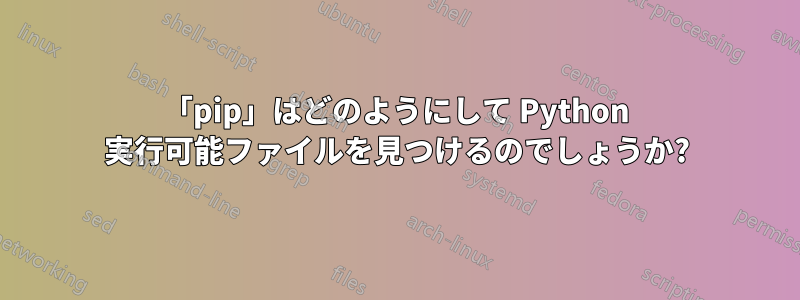 「pip」はどのようにして Python 実行可能ファイルを見つけるのでしょうか?