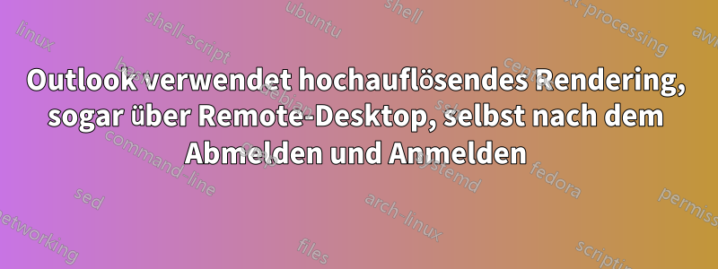 Outlook verwendet hochauflösendes Rendering, sogar über Remote-Desktop, selbst nach dem Abmelden und Anmelden