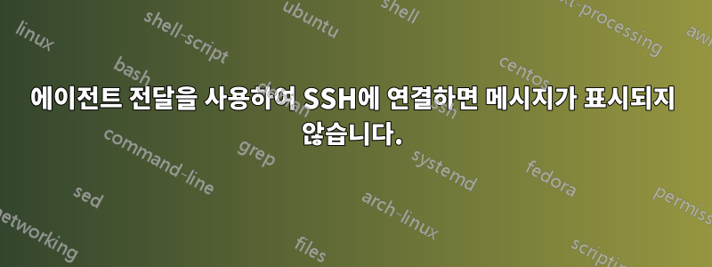 에이전트 전달을 사용하여 SSH에 연결하면 메시지가 표시되지 않습니다.