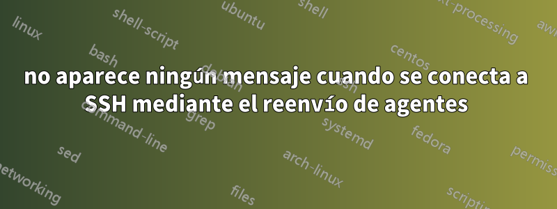 no aparece ningún mensaje cuando se conecta a SSH mediante el reenvío de agentes