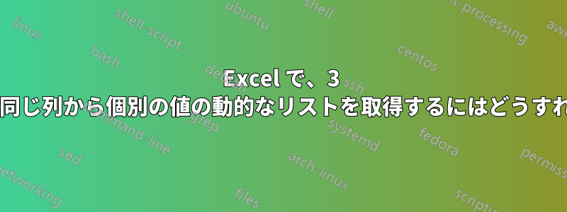 Excel で、3 つのテーブルの同じ列から個別の値の動的なリストを取得するにはどうすればよいですか?