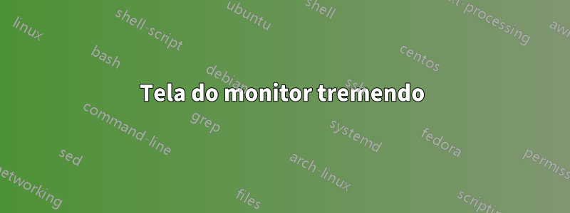 Tela do monitor tremendo