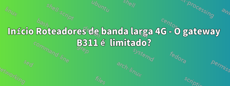 Início Roteadores de banda larga 4G - O gateway B311 é limitado?