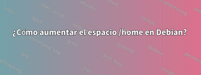 ¿Cómo aumentar el espacio /home en Debian?