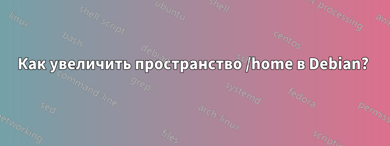 Как увеличить пространство /home в Debian?