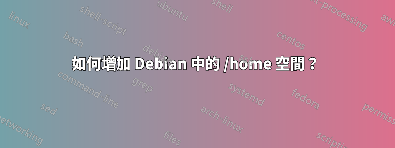 如何增加 Debian 中的 /home 空間？