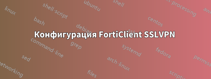 Конфигурация FortiClient SSLVPN