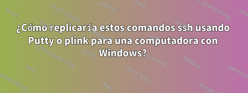 ¿Cómo replicaría estos comandos ssh usando Putty o plink para una computadora con Windows?