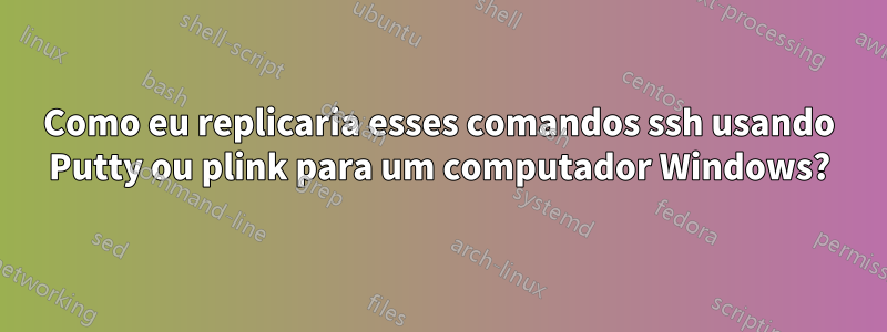 Como eu replicaria esses comandos ssh usando Putty ou plink para um computador Windows?