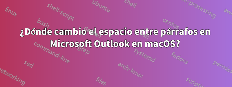 ¿Dónde cambio el espacio entre párrafos en Microsoft Outlook en macOS?