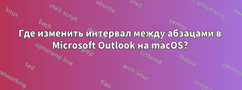 Где изменить интервал между абзацами в Microsoft Outlook на macOS?