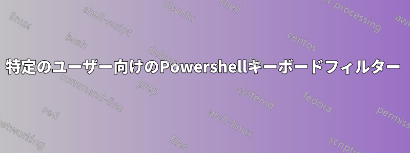 特定のユーザー向けのPowershellキーボードフィルター