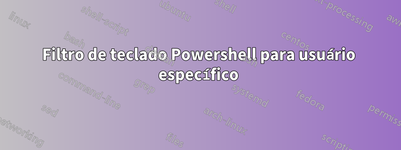 Filtro de teclado Powershell para usuário específico